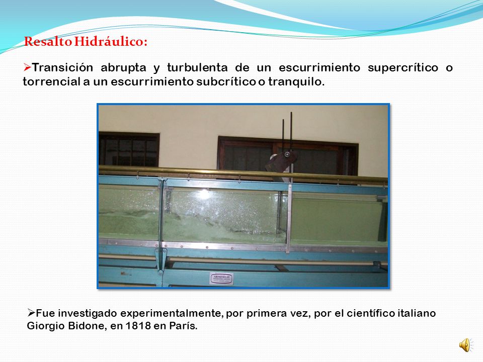 Resalto Hidráulico: Transición abrupta y turbulenta de un escurrimiento supercrítico o torrencial a un escurrimiento subcrítico o tranquilo.
