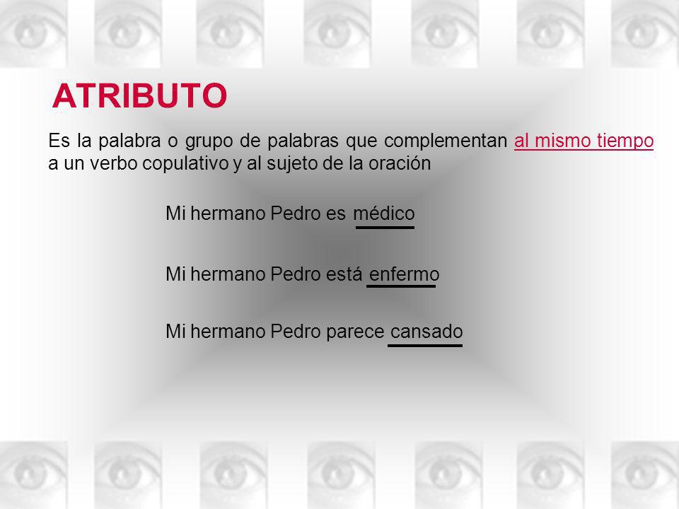 ATRIBUTO Es la palabra o grupo de palabras que complementan al mismo tiempo a un verbo copulativo y al sujeto de la oración.
