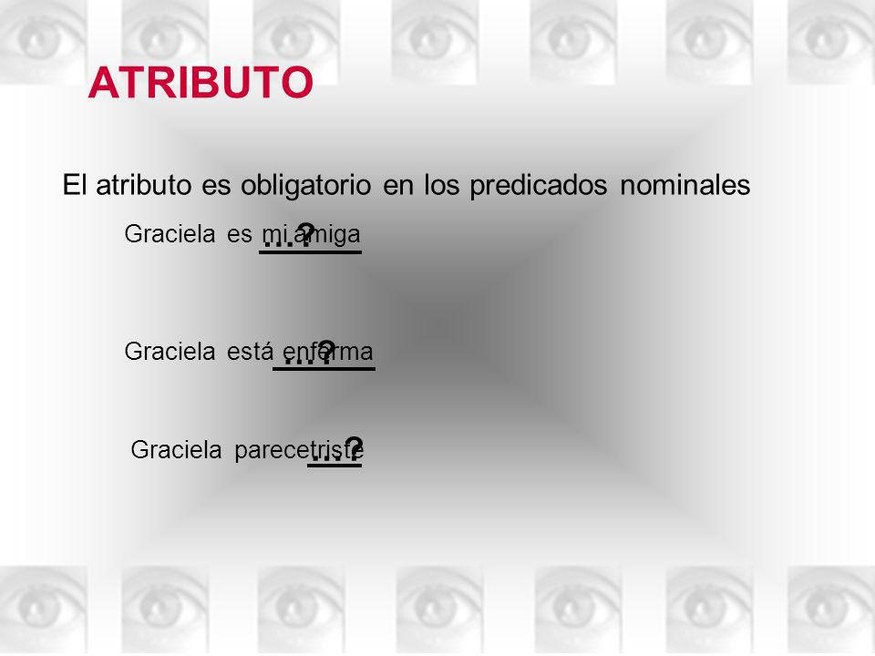 ATRIBUTO El atributo es obligatorio en los predicados nominales. Graciela. es. … mi amiga. Graciela.