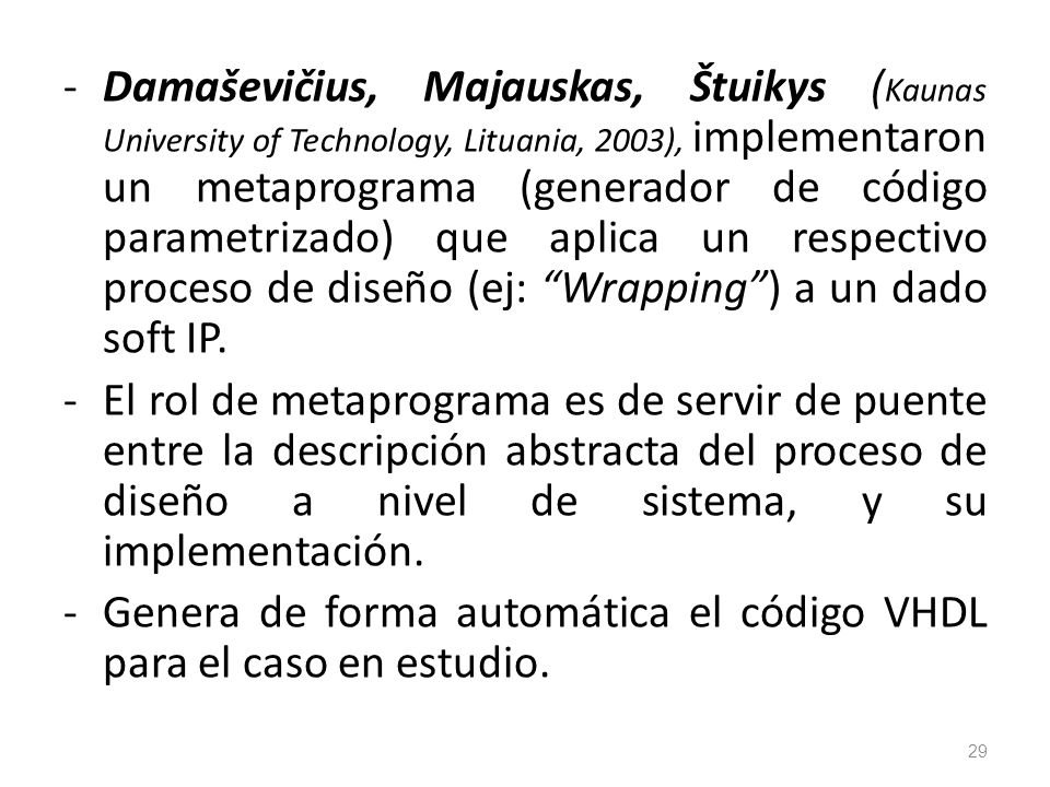 Damaševičius, Majauskas, Štuikys (Kaunas University of Technology, Lituania, 2003), implementaron un metaprograma (generador de código parametrizado) que aplica un respectivo proceso de diseño (ej: Wrapping ) a un dado soft IP.