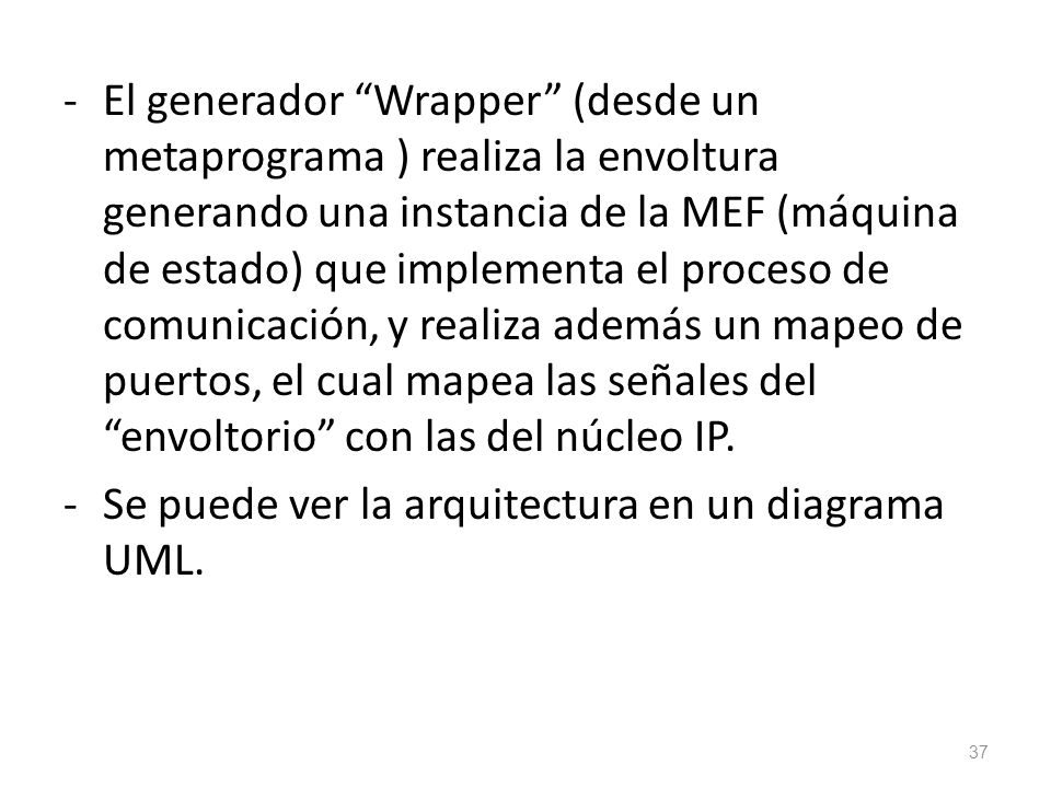 El generador Wrapper (desde un metaprograma ) realiza la envoltura generando una instancia de la MEF (máquina de estado) que implementa el proceso de comunicación, y realiza además un mapeo de puertos, el cual mapea las señales del envoltorio con las del núcleo IP.