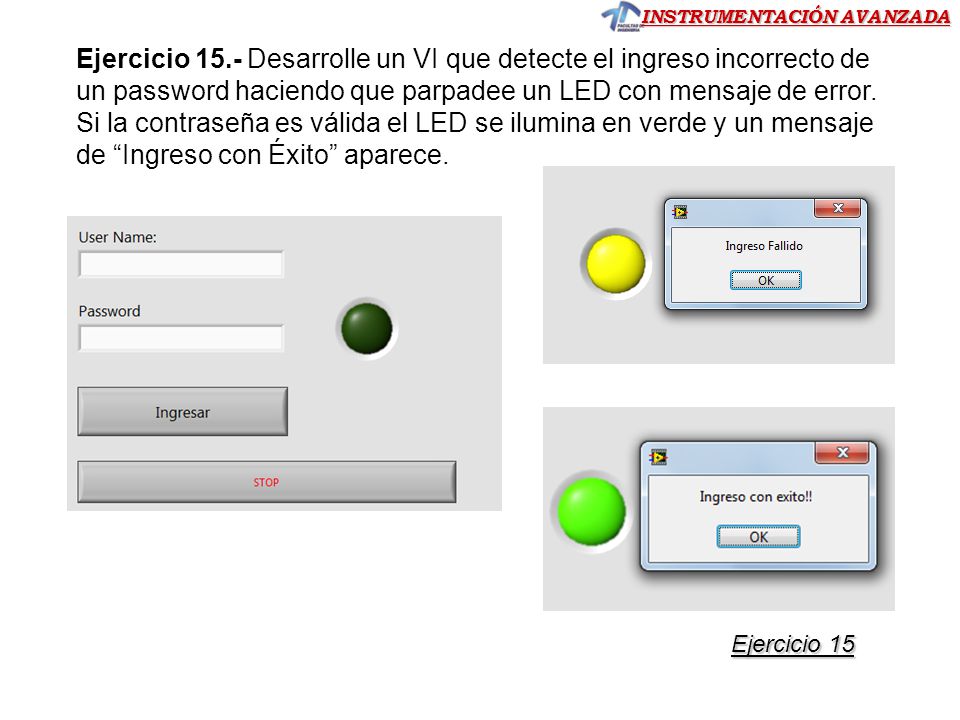 Ejercicio 15.- Desarrolle un VI que detecte el ingreso incorrecto de un password haciendo que parpadee un LED con mensaje de error. Si la contraseña es válida el LED se ilumina en verde y un mensaje de Ingreso con Éxito aparece.