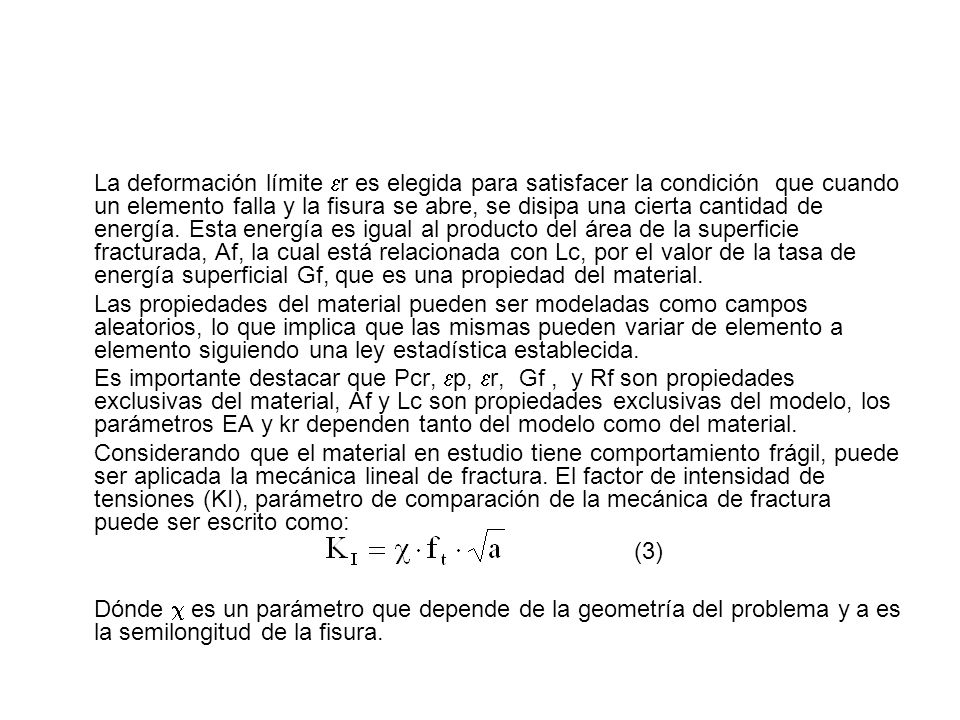 La deformación límite r es elegida para satisfacer la condición que cuando un elemento falla y la fisura se abre, se disipa una cierta cantidad de energía. Esta energía es igual al producto del área de la superficie fracturada, Af, la cual está relacionada con Lc, por el valor de la tasa de energía superficial Gf, que es una propiedad del material.