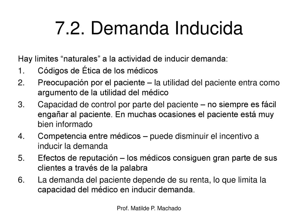 7.2. Demanda Inducida Hay limites naturales a la actividad de inducir demanda: Códigos de Ética de los médicos.