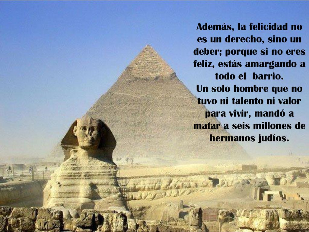 Además, la felicidad no es un derecho, sino un deber; porque si no eres feliz, estás amargando a todo el barrio.