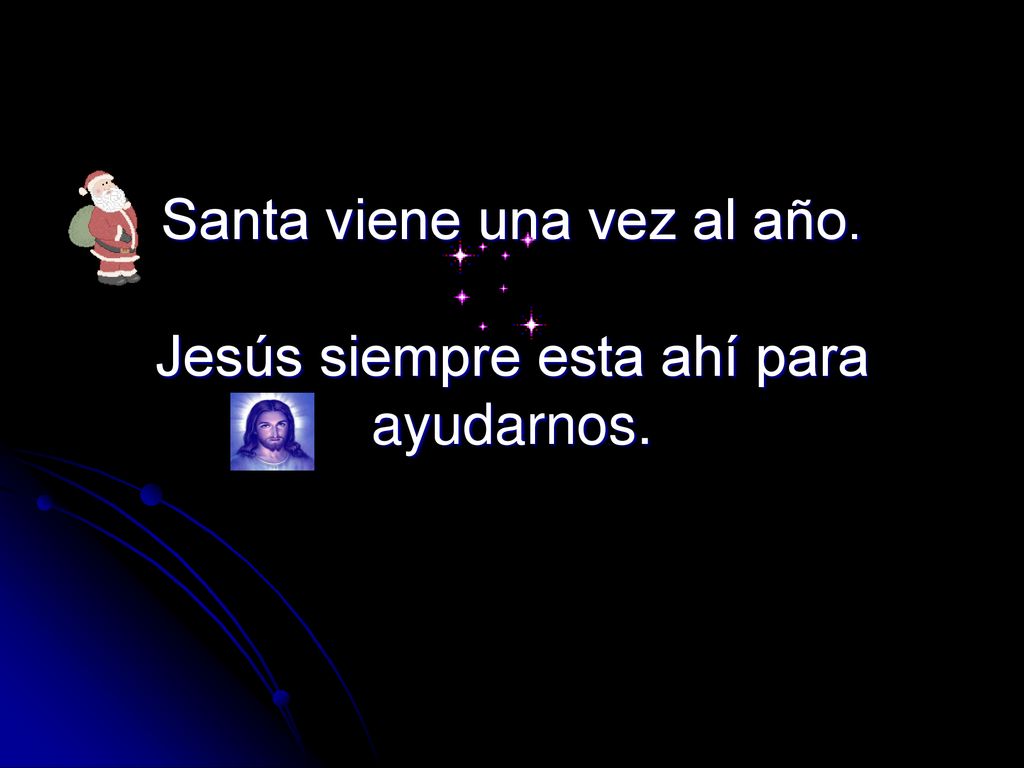 Santa viene una vez al año. Jesús siempre esta ahí para ayudarnos.