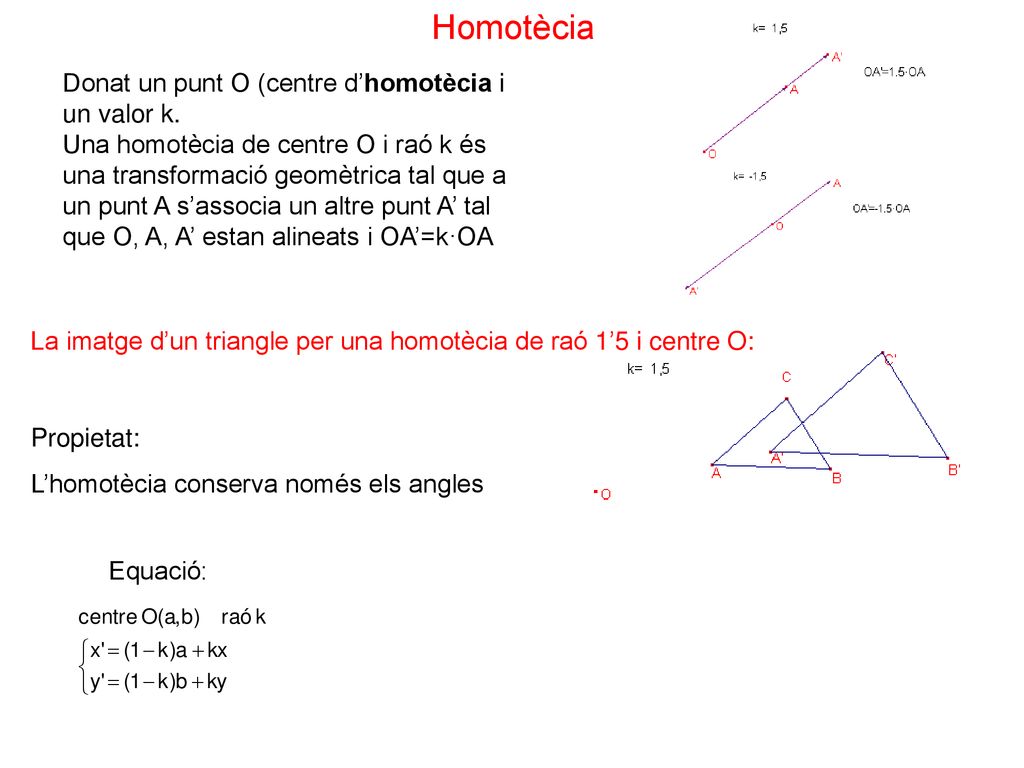 Homotècia Donat un punt O (centre d’homotècia i un valor k.