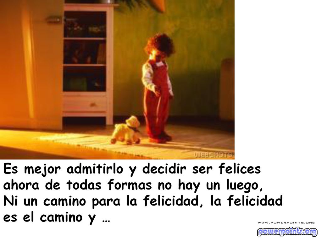 Es mejor admitirlo y decidir ser felices ahora de todas formas no hay un luego,