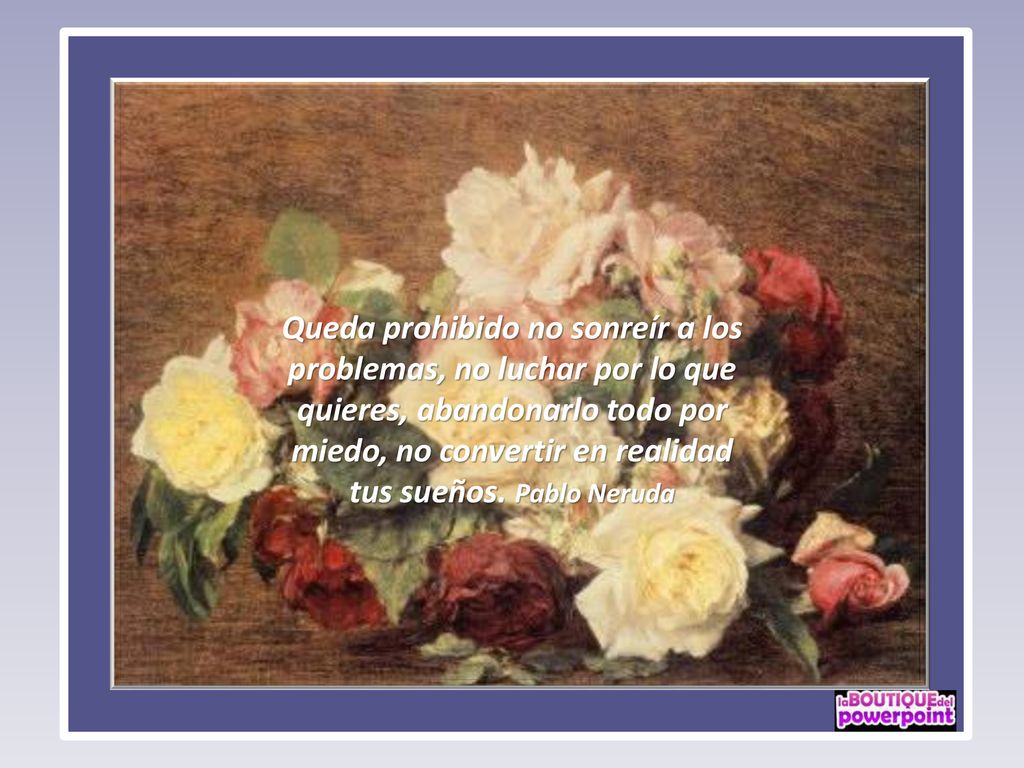 Queda prohibido no sonreír a los problemas, no luchar por lo que quieres, abandonarlo todo por miedo, no convertir en realidad tus sueños.