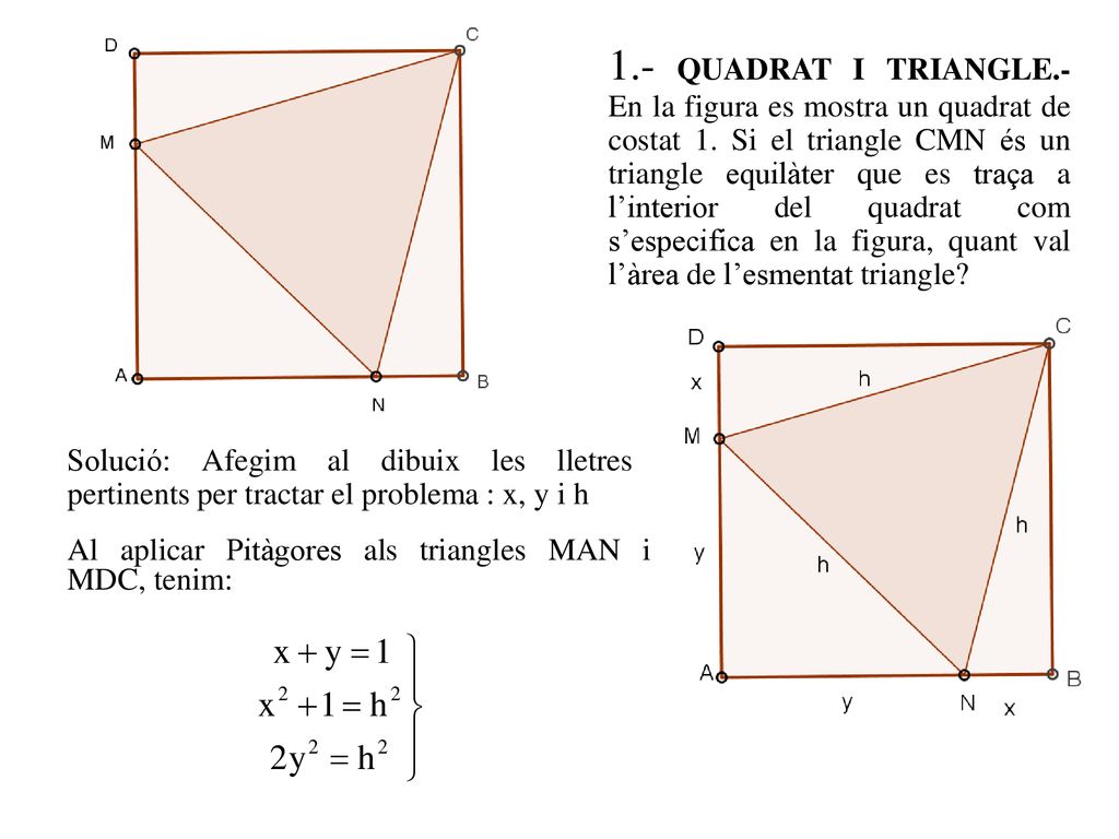 1.- QUADRAT I TRIANGLE.- En la figura es mostra un quadrat de costat 1. Si el triangle CMN és un triangle equilàter que es traça a l’interior del quadrat com s’especifica en la figura, quant val l’àrea de l’esmentat triangle