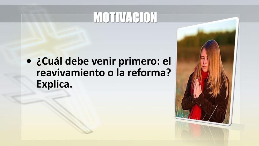 MOTIVACION • ¿Cuál debe venir primero: el reavivamiento o la reforma Explica.