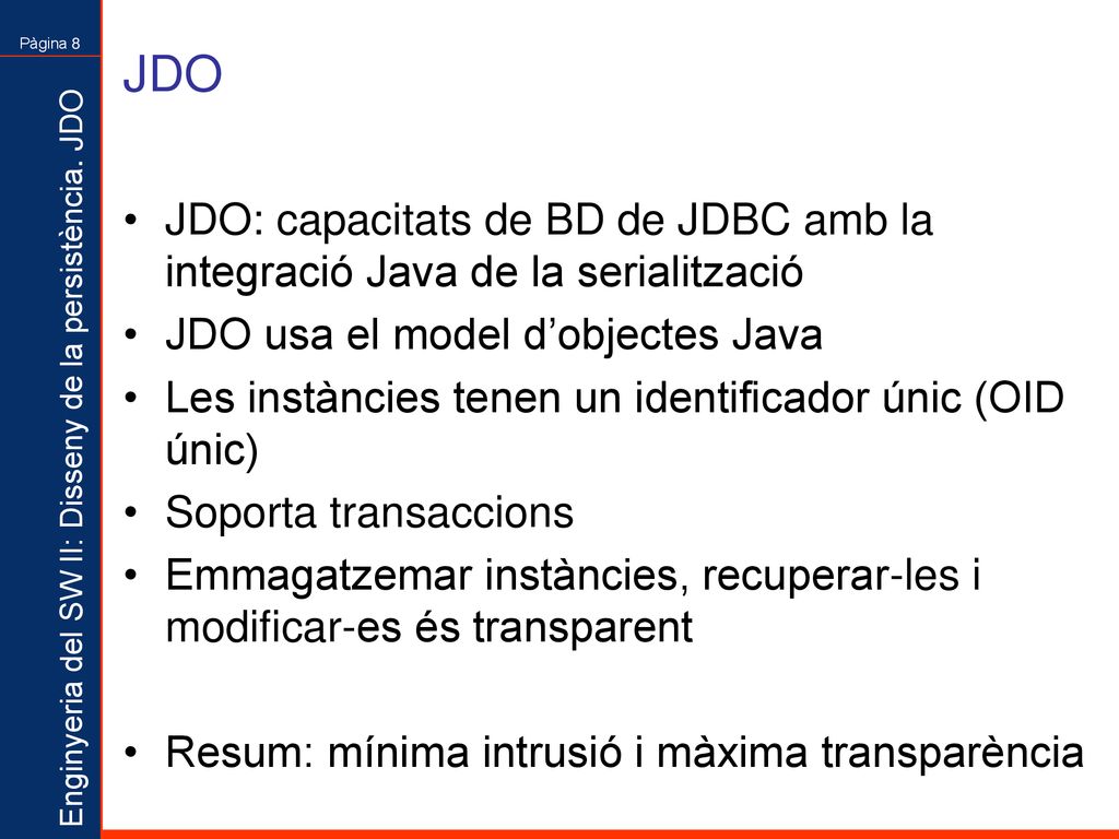 JDO JDO: capacitats de BD de JDBC amb la integració Java de la serialització. JDO usa el model d’objectes Java.