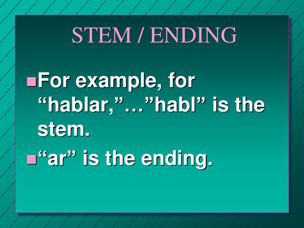 STEM / ENDING For example, for hablar, … habl is the stem.