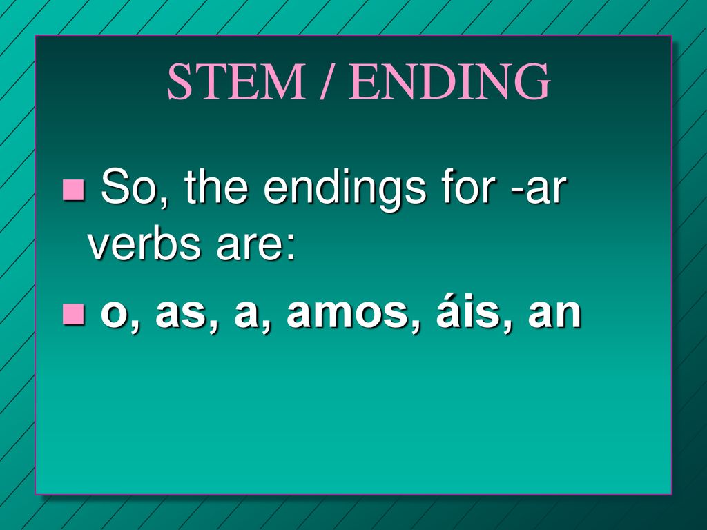 STEM / ENDING So, the endings for -ar verbs are: