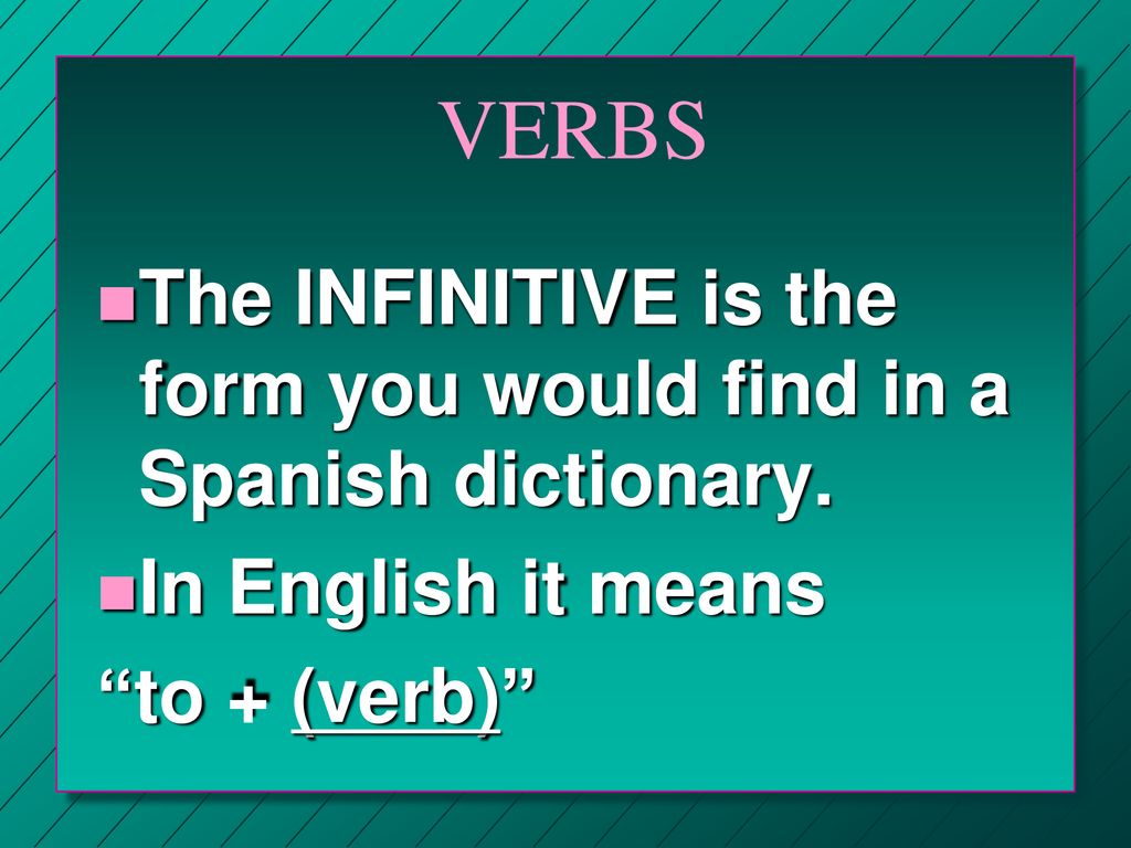 VERBS The INFINITIVE is the form you would find in a Spanish dictionary.