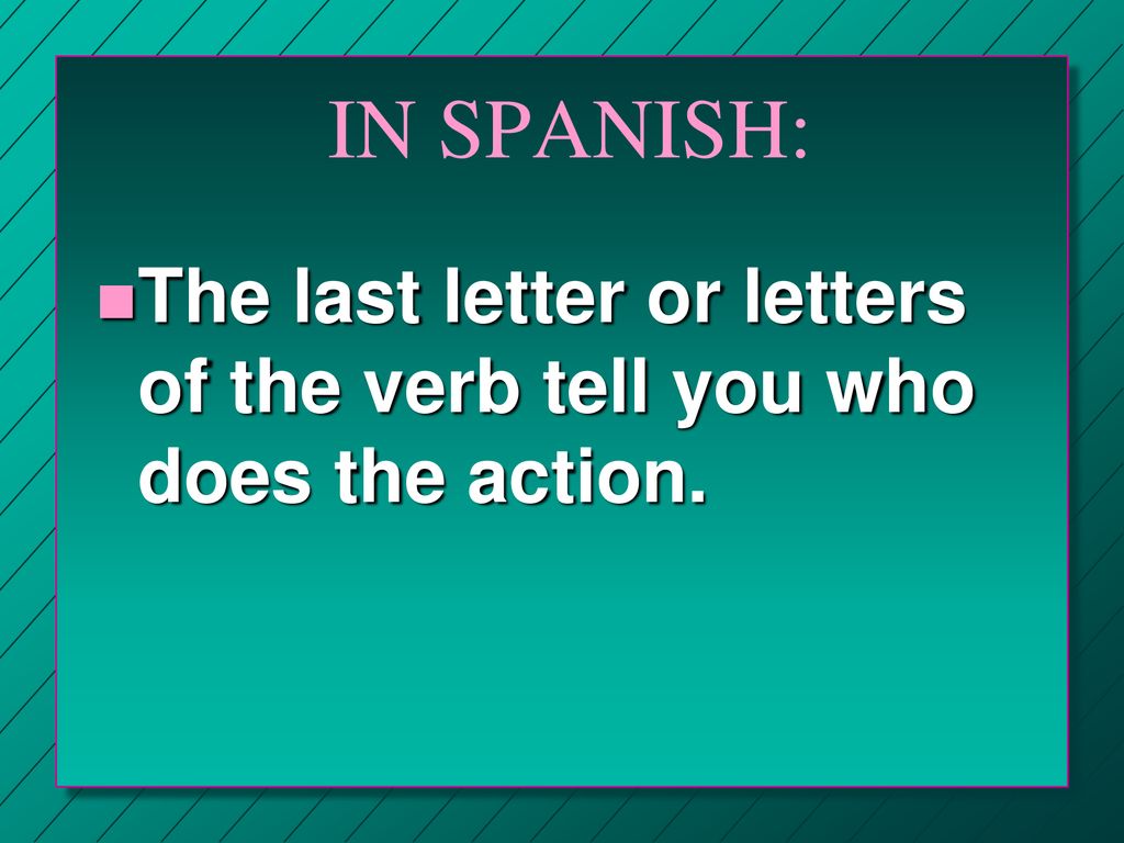 IN SPANISH: The last letter or letters of the verb tell you who does the action.
