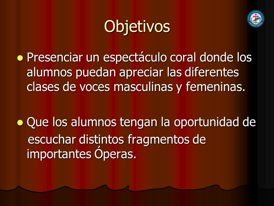 Objetivos Presenciar un espectáculo coral donde los alumnos puedan apreciar las diferentes clases de voces masculinas y femeninas.