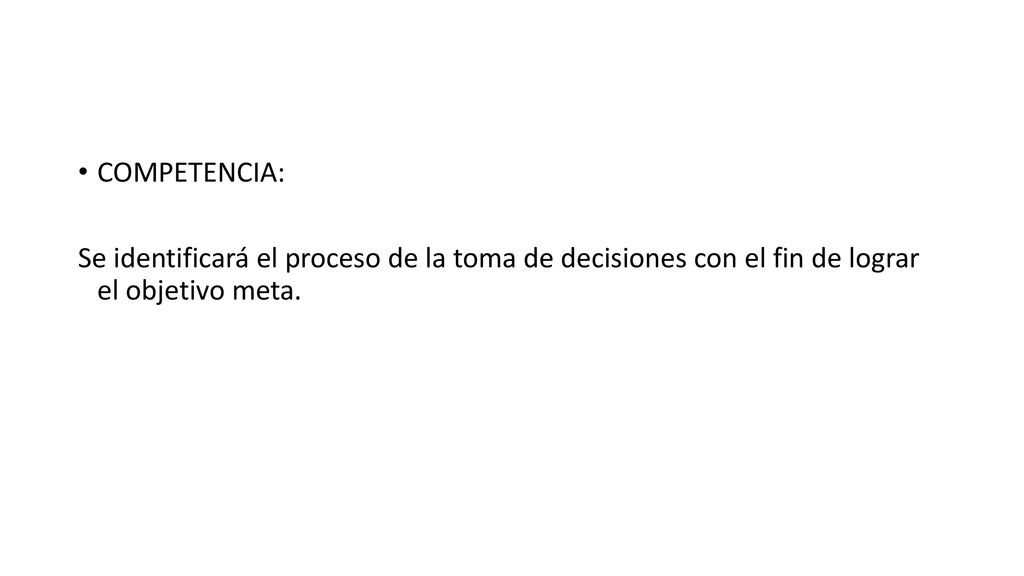 COMPETENCIA: Se identificará el proceso de la toma de decisiones con el fin de lograr el objetivo meta.
