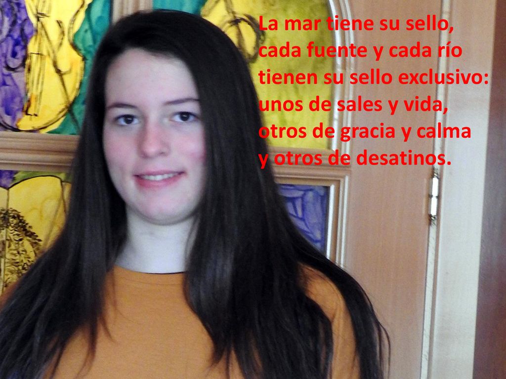 La mar tiene su sello, cada fuente y cada río. tienen su sello exclusivo: unos de sales y vida, otros de gracia y calma.