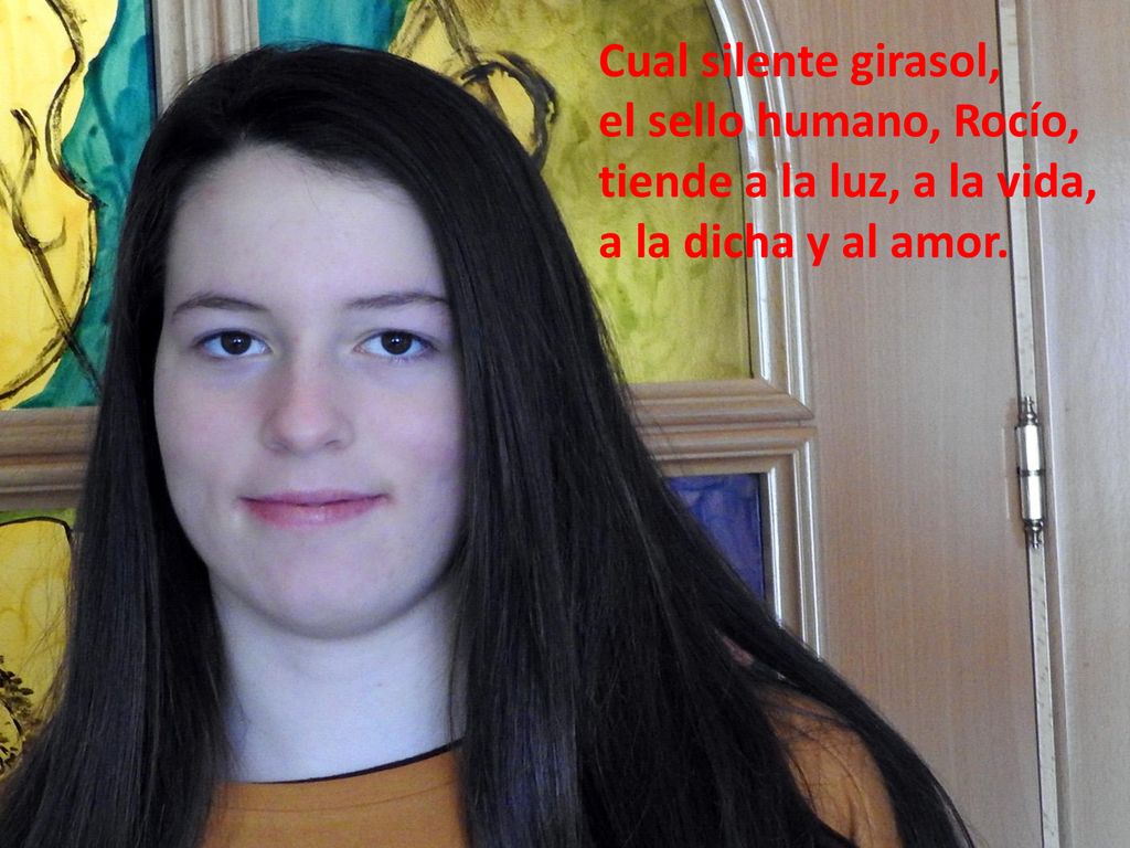 Cual silente girasol, el sello humano, Rocío, tiende a la luz, a la vida, a la dicha y al amor.