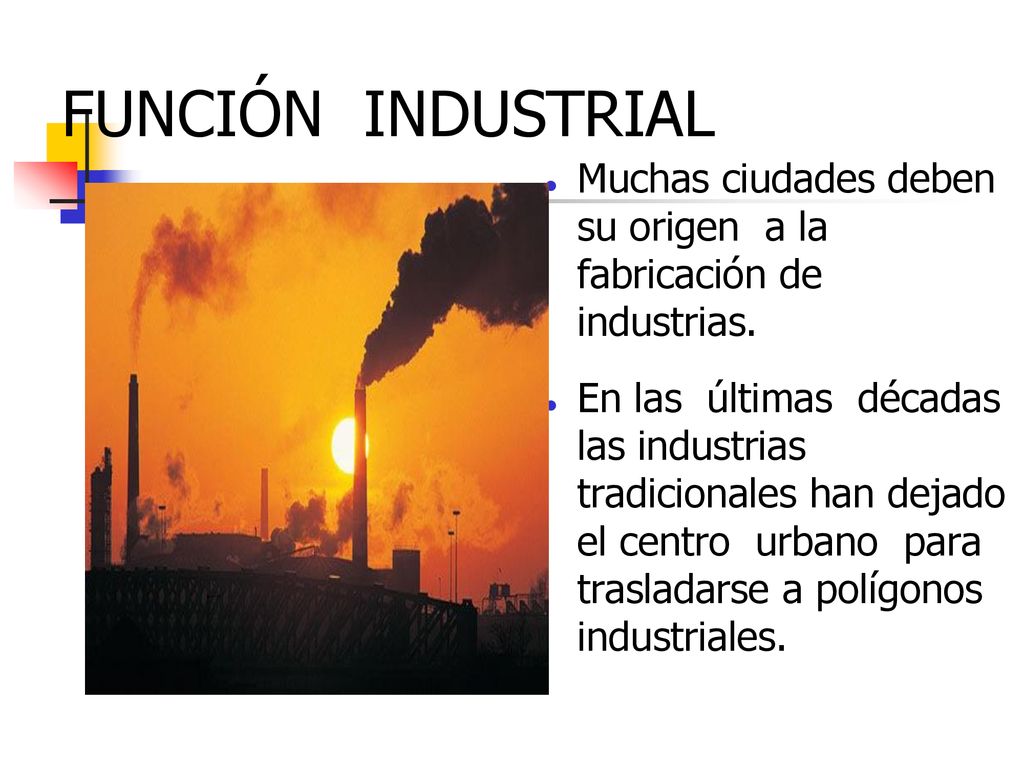 FUNCIÓN INDUSTRIAL Muchas ciudades deben su origen a la fabricación de industrias.