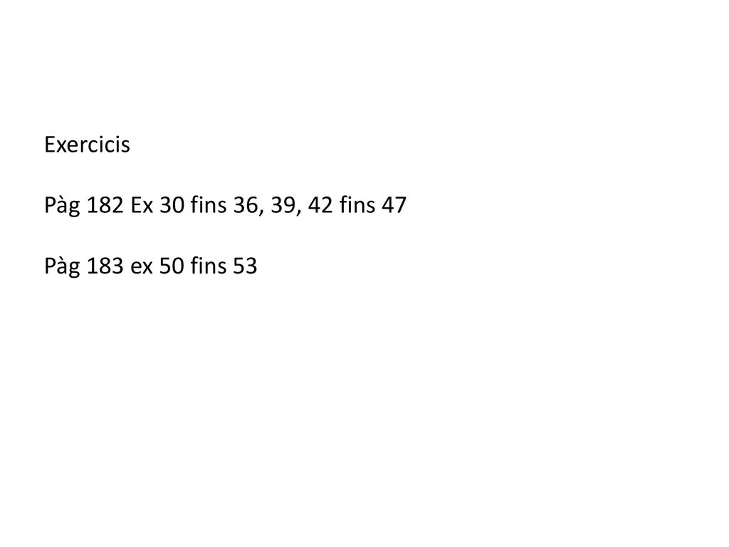 Exercicis Pàg 182 Ex 30 fins 36, 39, 42 fins 47 Pàg 183 ex 50 fins 53