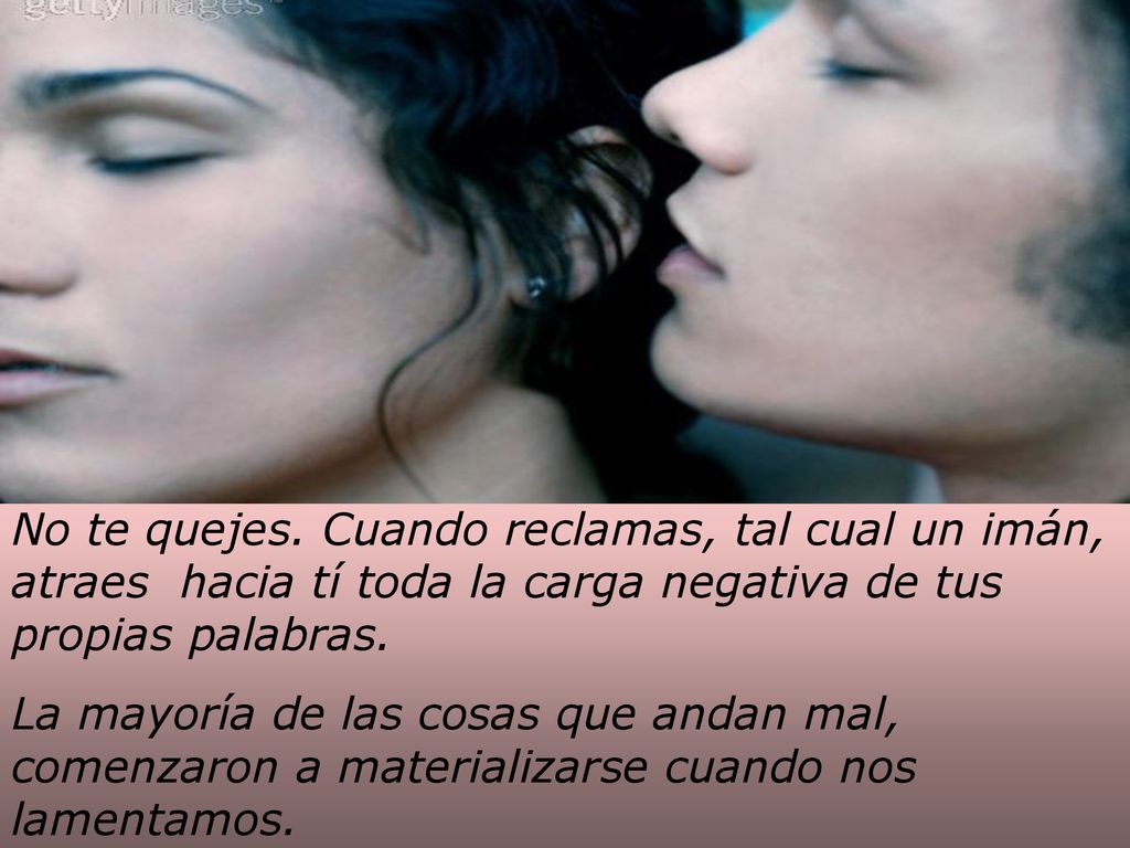No te quejes. Cuando reclamas, tal cual un imán, atraes hacia tí toda la carga negativa de tus propias palabras.