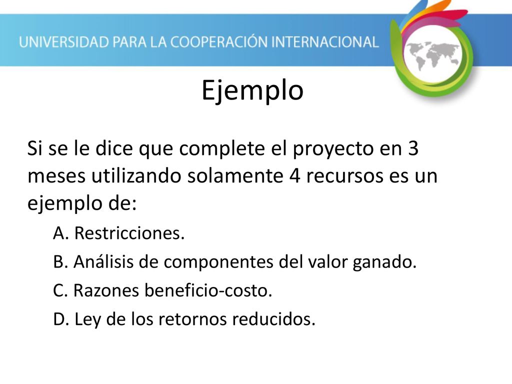 Ejemplo Si se le dice que complete el proyecto en 3 meses utilizando solamente 4 recursos es un ejemplo de:
