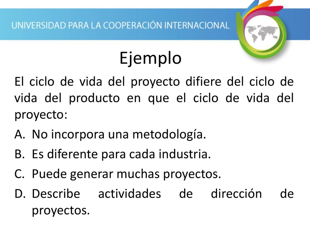 Ejemplo El ciclo de vida del proyecto difiere del ciclo de vida del producto en que el ciclo de vida del proyecto: