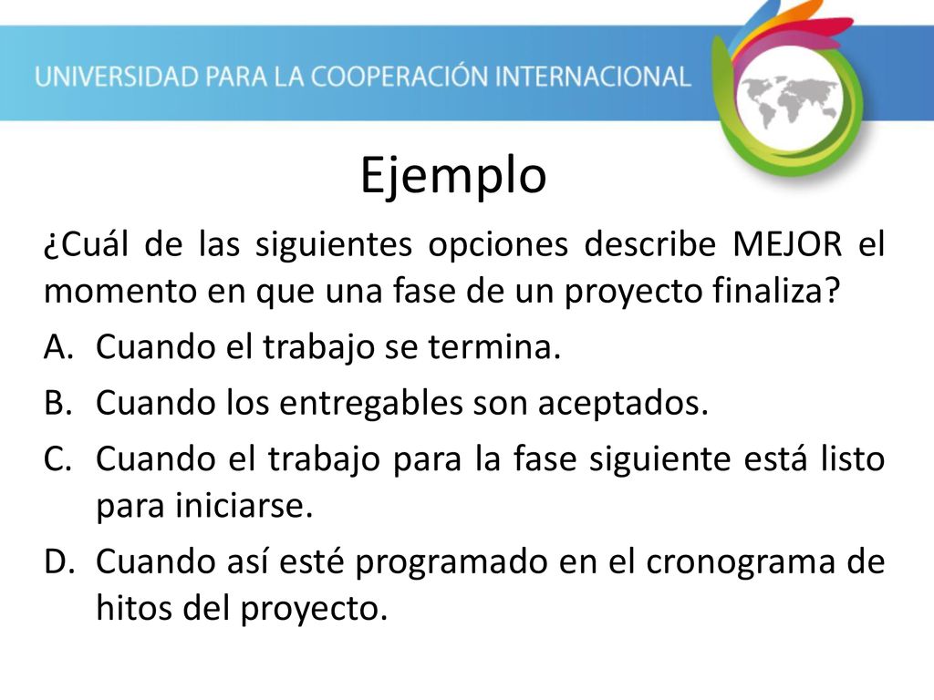 Ejemplo ¿Cuál de las siguientes opciones describe MEJOR el momento en que una fase de un proyecto finaliza