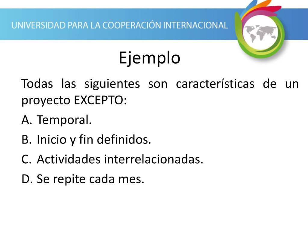 Ejemplo Todas las siguientes son características de un proyecto EXCEPTO: Temporal. Inicio y fin definidos.
