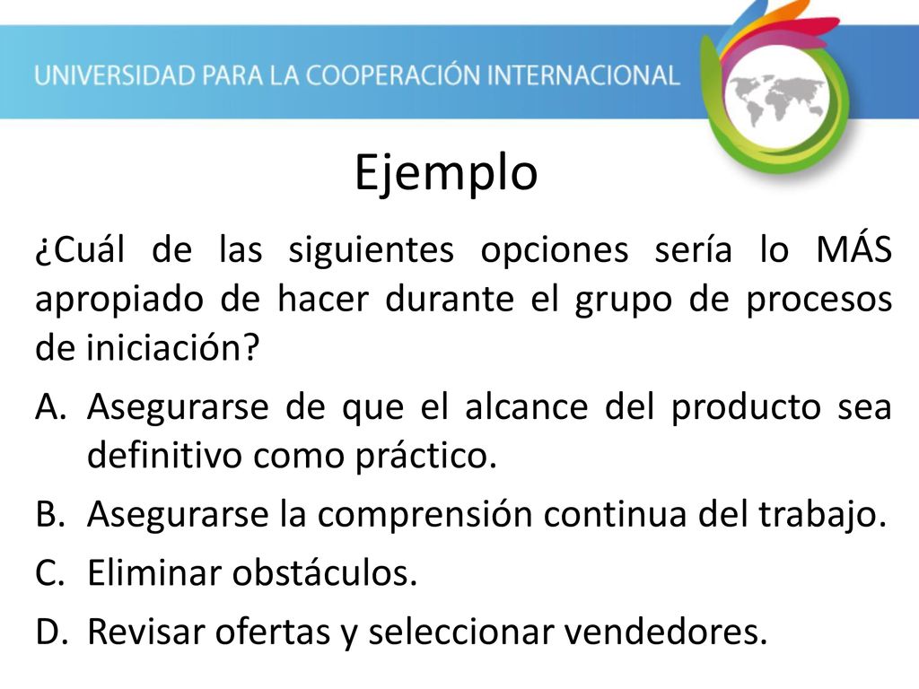 Ejemplo ¿Cuál de las siguientes opciones sería lo MÁS apropiado de hacer durante el grupo de procesos de iniciación
