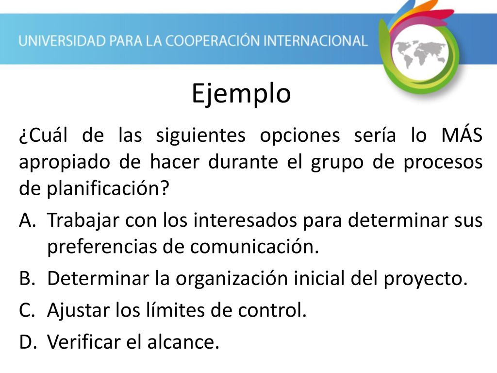 Ejemplo ¿Cuál de las siguientes opciones sería lo MÁS apropiado de hacer durante el grupo de procesos de planificación