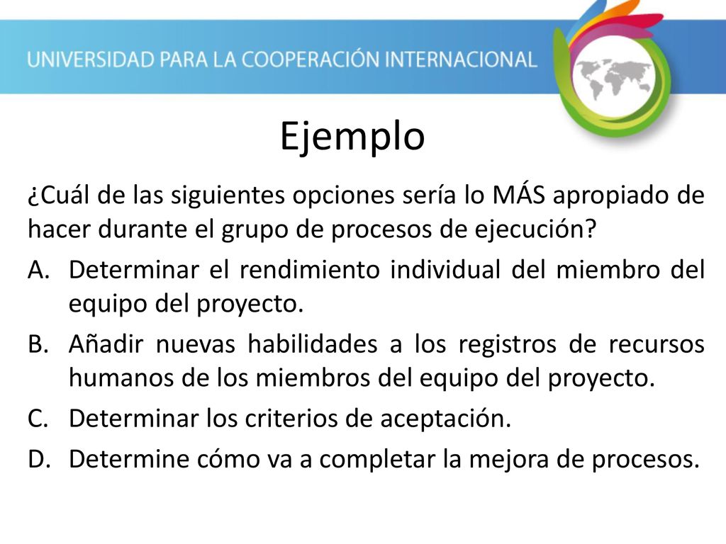 Ejemplo ¿Cuál de las siguientes opciones sería lo MÁS apropiado de hacer durante el grupo de procesos de ejecución