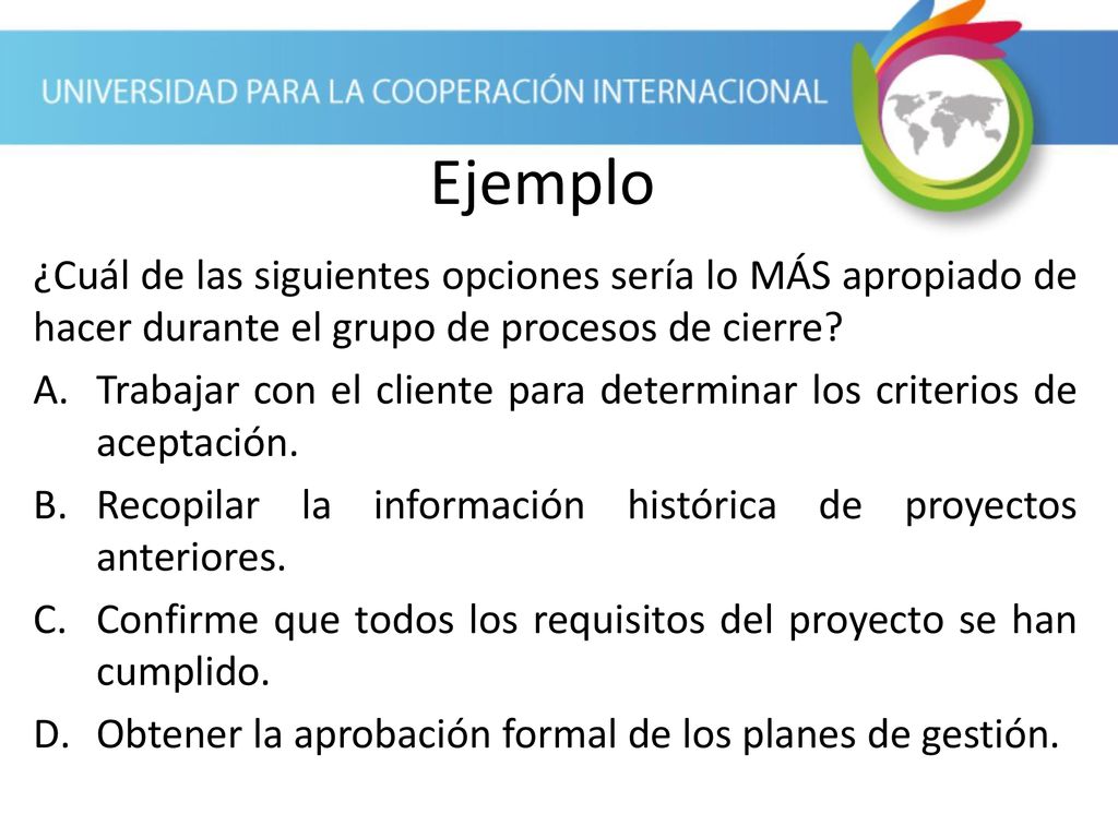 Ejemplo ¿Cuál de las siguientes opciones sería lo MÁS apropiado de hacer durante el grupo de procesos de cierre