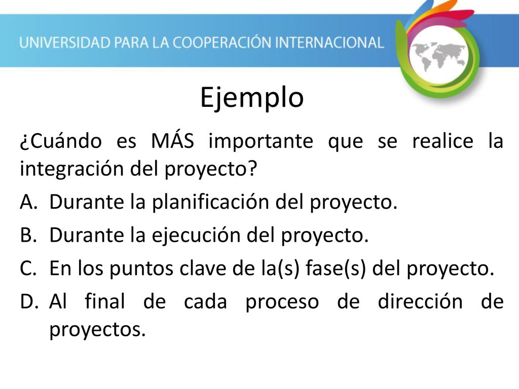 Ejemplo ¿Cuándo es MÁS importante que se realice la integración del proyecto Durante la planificación del proyecto.