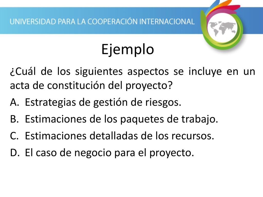 Ejemplo ¿Cuál de los siguientes aspectos se incluye en un acta de constitución del proyecto Estrategias de gestión de riesgos.