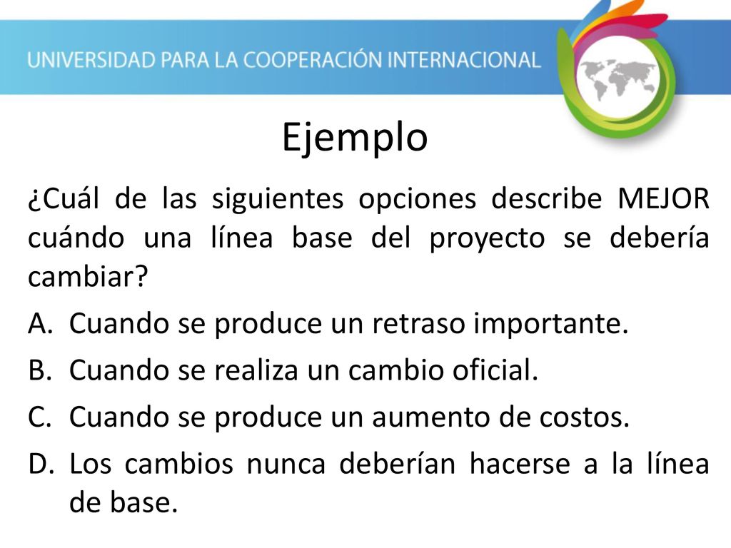 Ejemplo ¿Cuál de las siguientes opciones describe MEJOR cuándo una línea base del proyecto se debería cambiar