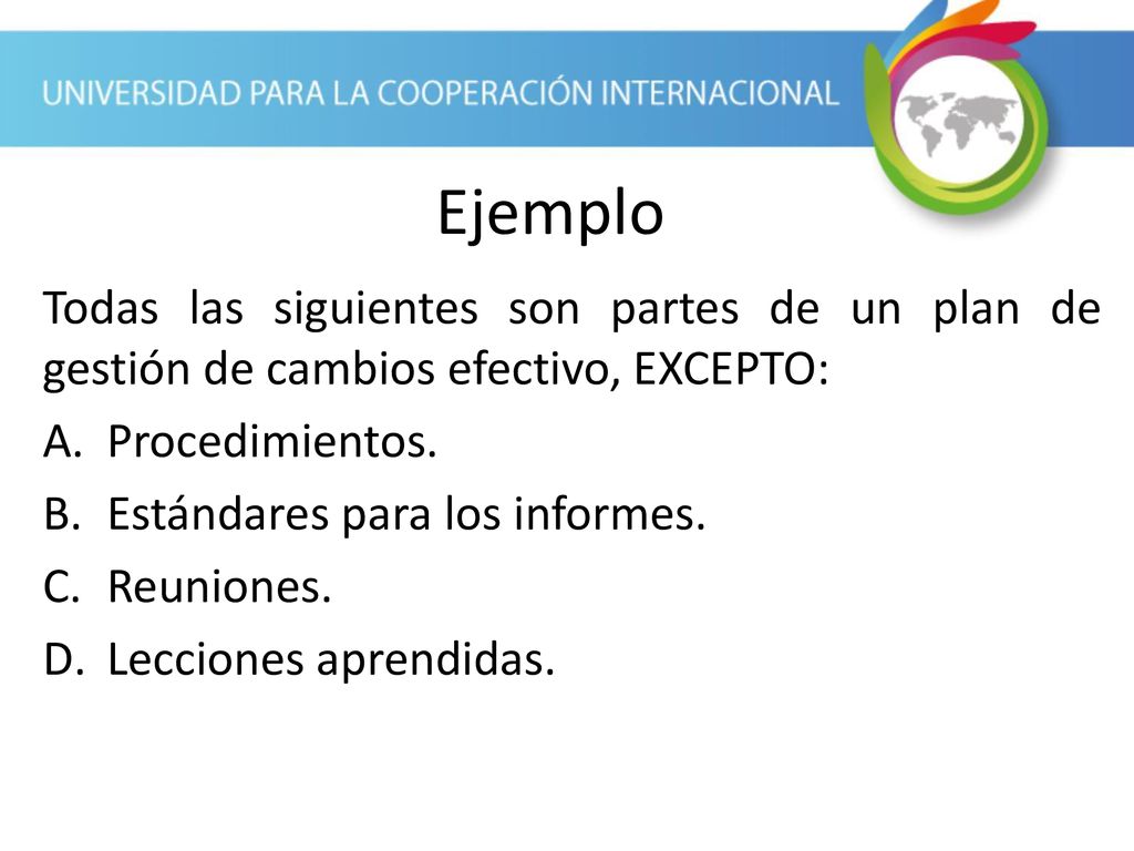Ejemplo Todas las siguientes son partes de un plan de gestión de cambios efectivo, EXCEPTO: Procedimientos.