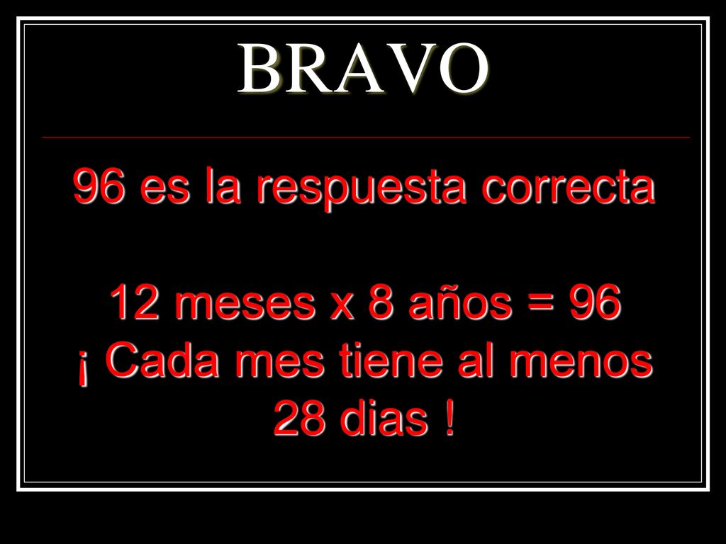 BRAVO 96 es la respuesta correcta 12 meses x 8 años = 96