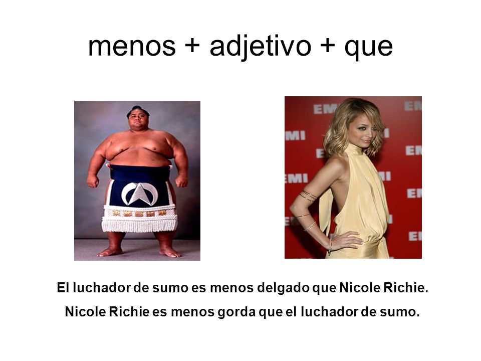 menos + adjetivo + que El luchador de sumo es menos delgado que Nicole Richie.