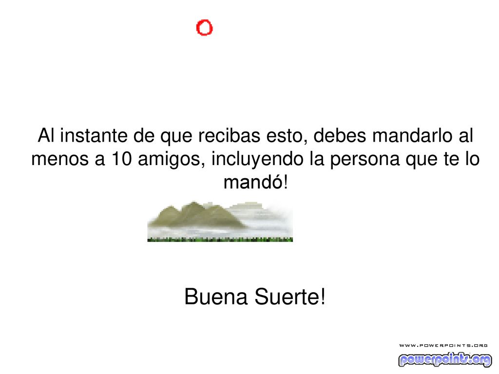 Al instante de que recibas esto, debes mandarlo al menos a 10 amigos, incluyendo la persona que te lo mandó!