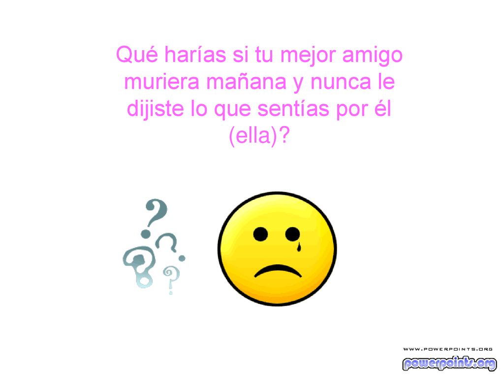 Qué harías si tu mejor amigo muriera mañana y nunca le dijiste lo que sentías por él (ella)