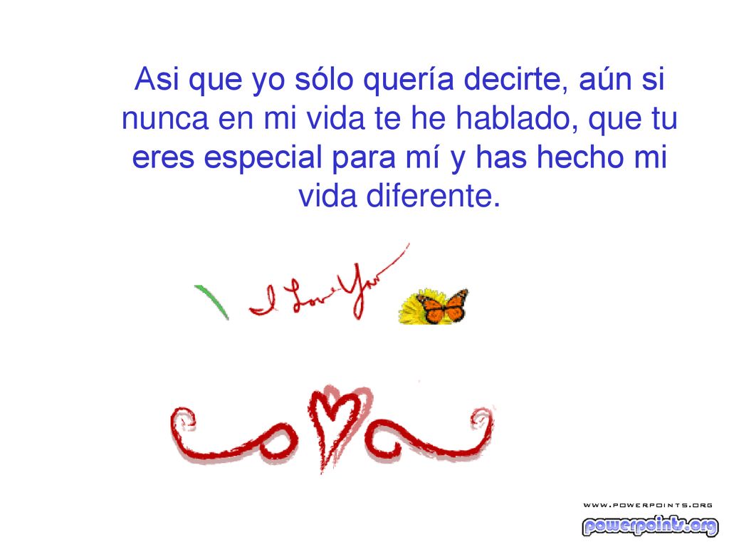 Asi que yo sólo quería decirte, aún si nunca en mi vida te he hablado, que tu eres especial para mí y has hecho mi vida diferente.