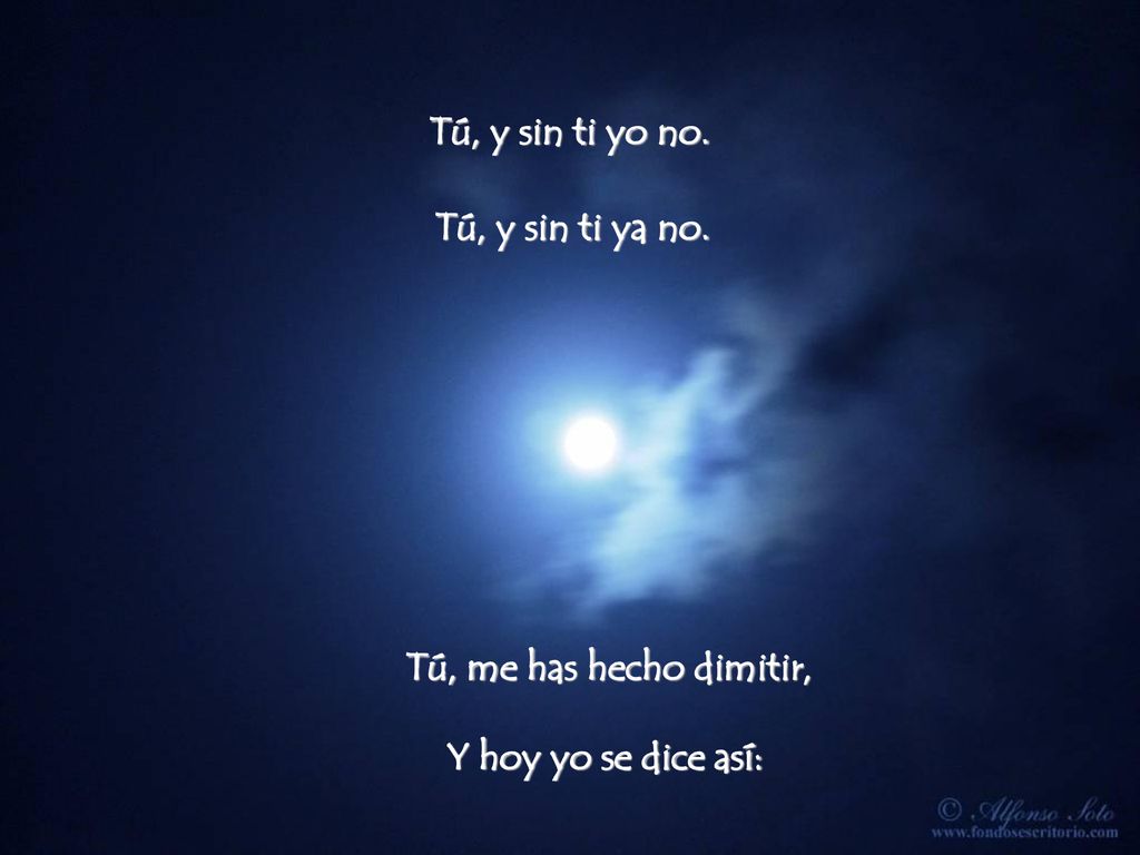 Tú, y sin ti yo no. Tú, y sin ti ya no. Tú, me has hecho dimitir, Y hoy yo se dice así: