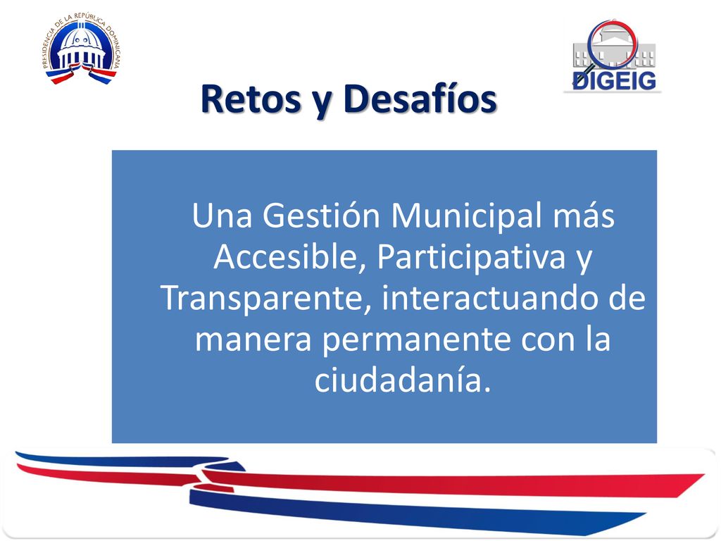 Retos y Desafíos Una Gestión Municipal más Accesible, Participativa y Transparente, interactuando de manera permanente con la ciudadanía.