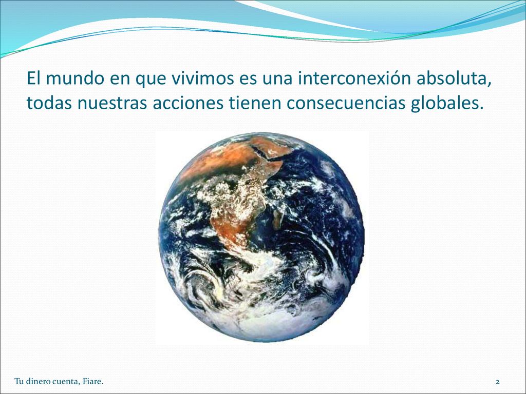 El mundo en que vivimos es una interconexión absoluta, todas nuestras acciones tienen consecuencias globales.