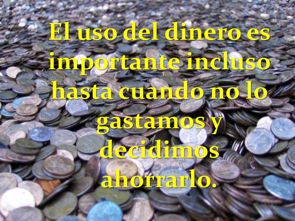 El uso del dinero es importante incluso hasta cuando no lo gastamos y decidimos ahorrarlo.