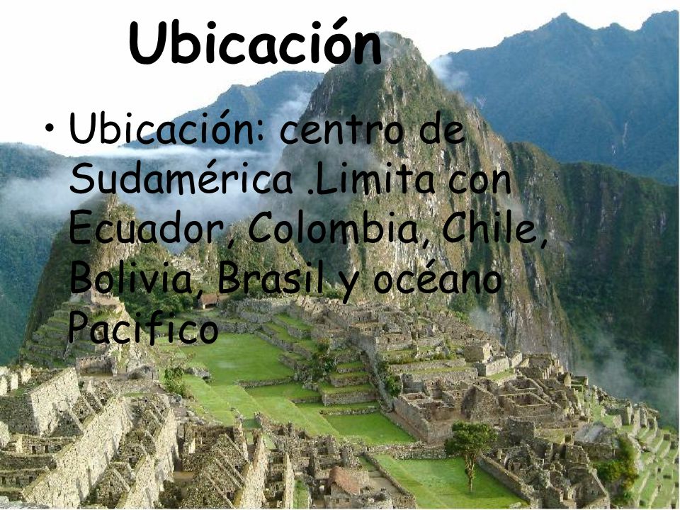 Ubicación Ubicación: centro de Sudamérica .Limita con Ecuador, Colombia, Chile, Bolivia, Brasil y océano Pacifico.