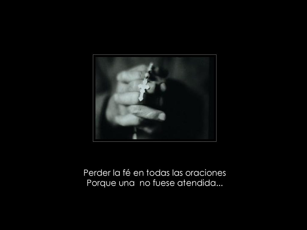 Perder la fé en todas las oraciones Porque una no fuese atendida...